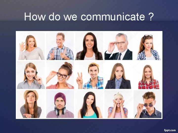 How do we communicate ? 