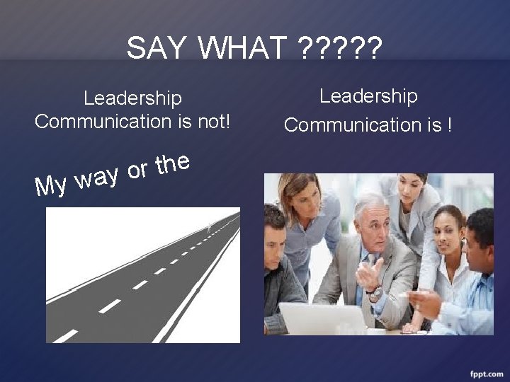 SAY WHAT ? ? ? Leadership Communication is not! My e h t r