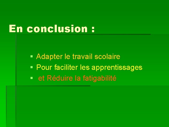 En conclusion : § § § Adapter le travail scolaire Pour faciliter les apprentissages