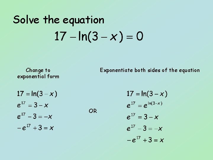 Solve the equation Change to exponential form Exponentiate both sides of the equation OR