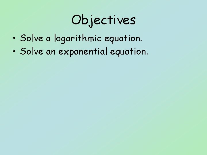 Objectives • Solve a logarithmic equation. • Solve an exponential equation. 