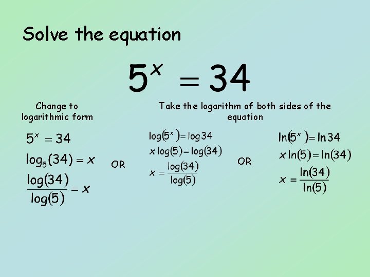 Solve the equation Change to logarithmic form Take the logarithm of both sides of