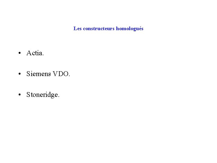 Les constructeurs homologués • Actia. • Siemens VDO. • Stoneridge. 