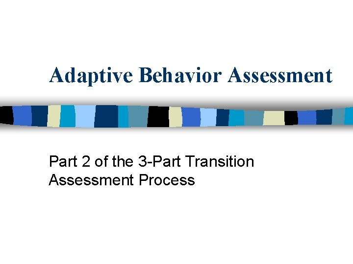 Adaptive Behavior Assessment Part 2 of the 3 -Part Transition Assessment Process 