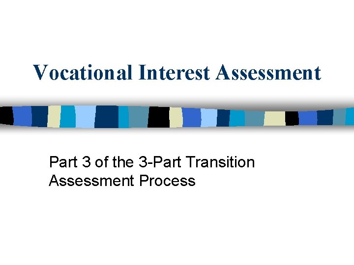 Vocational Interest Assessment Part 3 of the 3 -Part Transition Assessment Process 