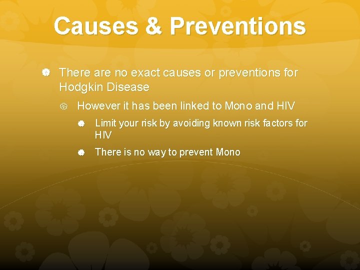 Causes & Preventions There are no exact causes or preventions for Hodgkin Disease However