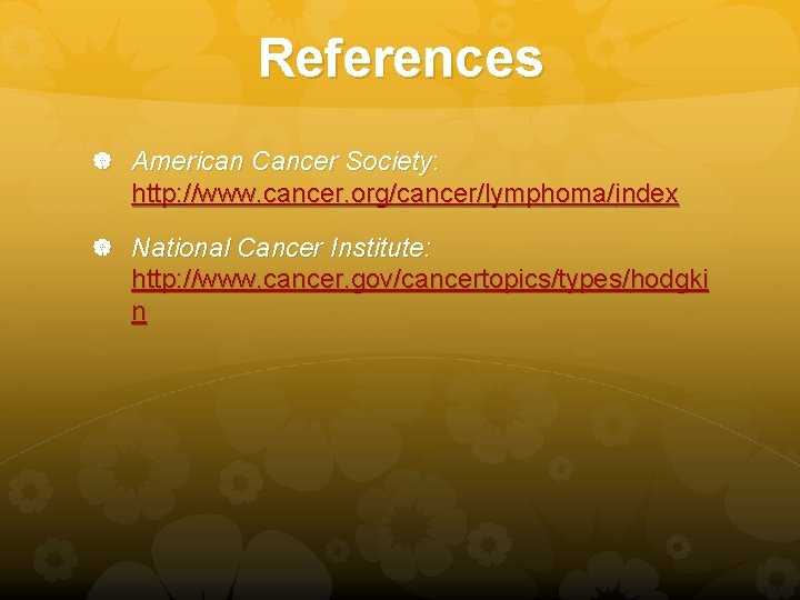 References American Cancer Society: http: //www. cancer. org/cancer/lymphoma/index National Cancer Institute: http: //www. cancer.