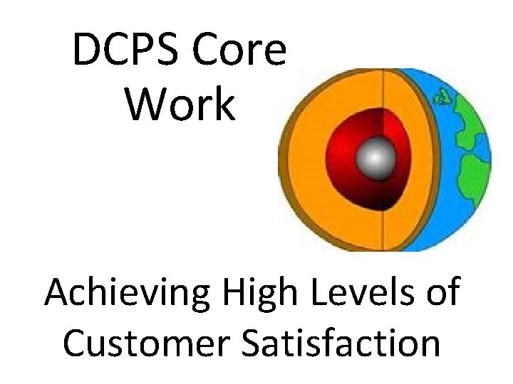 DCPS Core Work Achieving High Levels of Customer Satisfaction 