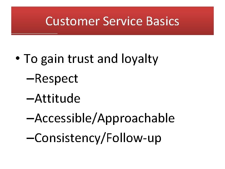 Customer Service Basics • To gain trust and loyalty –Respect –Attitude –Accessible/Approachable –Consistency/Follow-up 