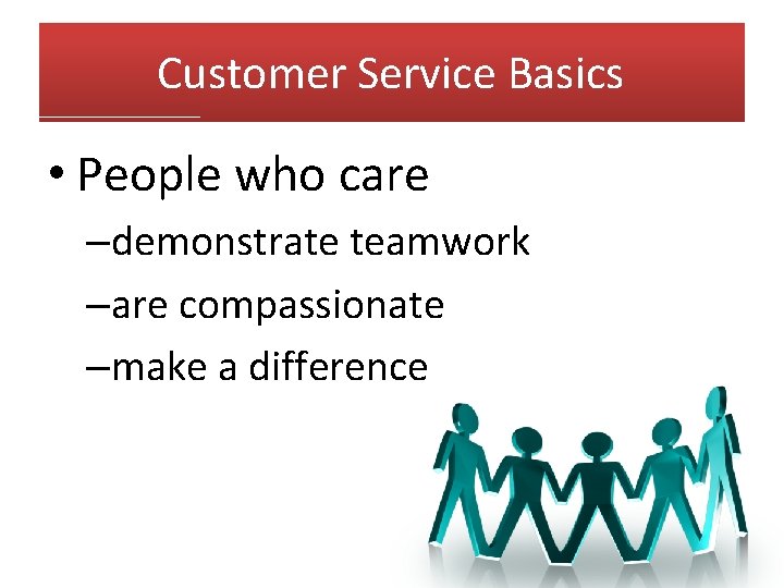 Customer Service Basics • People who care –demonstrate teamwork –are compassionate –make a difference