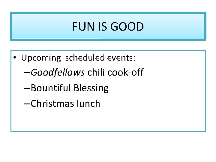 FUN IS GOOD • Upcoming scheduled events: – Goodfellows chili cook-off – Bountiful Blessing