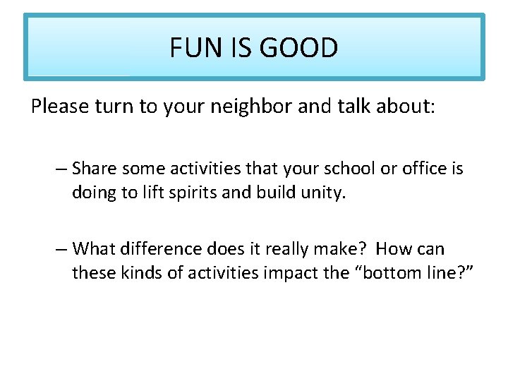 FUN IS GOOD Please turn to your neighbor and talk about: – Share some