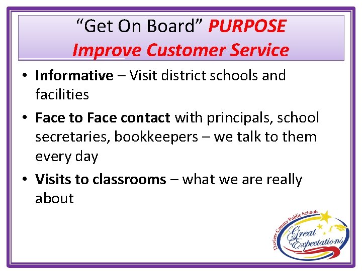 “Get On Board” PURPOSE Improve Customer Service • Informative – Visit district schools and