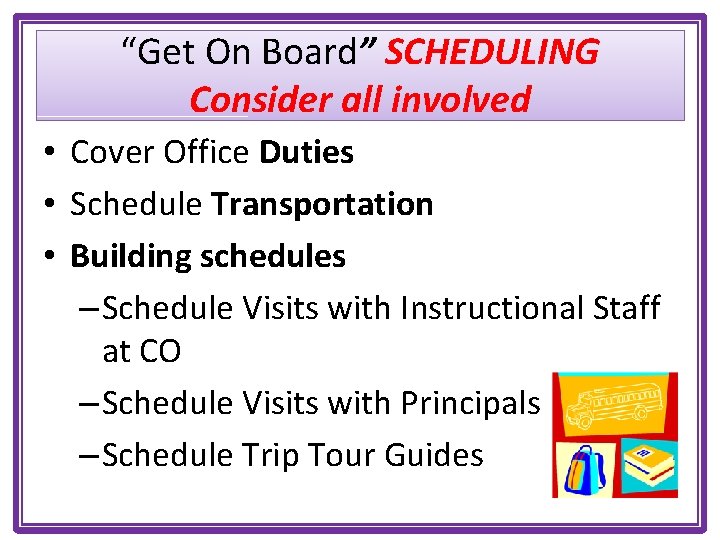 “Get On Board” SCHEDULING Consider all involved • Cover Office Duties • Schedule Transportation