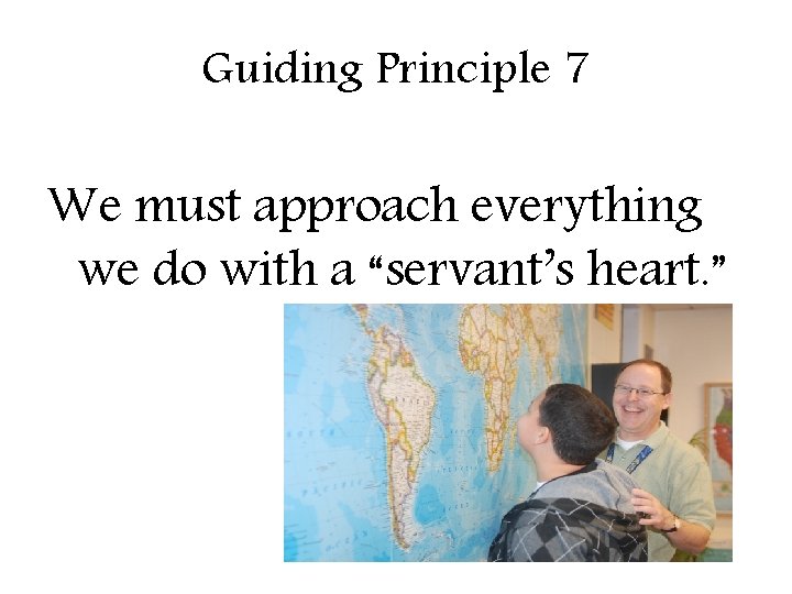 Guiding Principle 7 We must approach everything we do with a “servant’s heart. ”