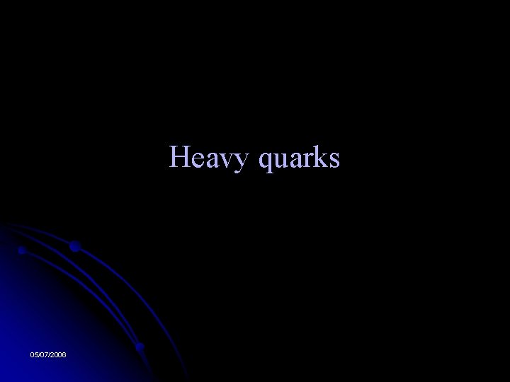 Heavy quarks 05/07/2006 