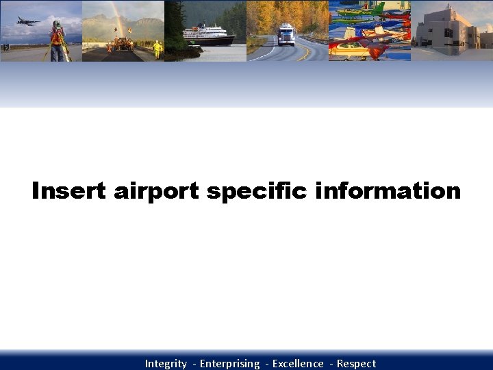 Insert airport specific information Integrity - Enterprising - Excellence - Respect 