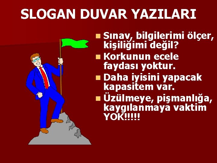 SLOGAN DUVAR YAZILARI n Sınav, bilgilerimi ölçer, kişiliğimi değil? n Korkunun ecele faydası yoktur.