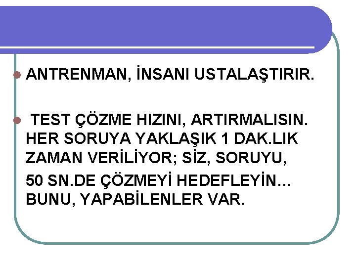 l ANTRENMAN, l İNSANI USTALAŞTIRIR. TEST ÇÖZME HIZINI, ARTIRMALISIN. HER SORUYA YAKLAŞIK 1 DAK.