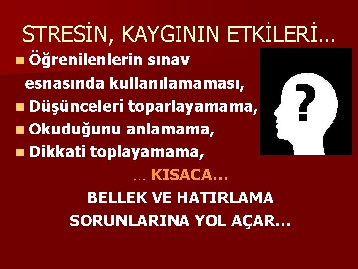 STRESİN, KAYGININ ETKİLERİ… n Öğrenilenlerin sınav esnasında kullanılamaması, n Düşünceleri toparlayamama, n Okuduğunu anlamama,