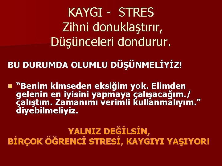 KAYGI - STRES Zihni donuklaştırır, Düşünceleri dondurur. BU DURUMDA OLUMLU DÜŞÜNMELİYİZ! n “Benim kimseden