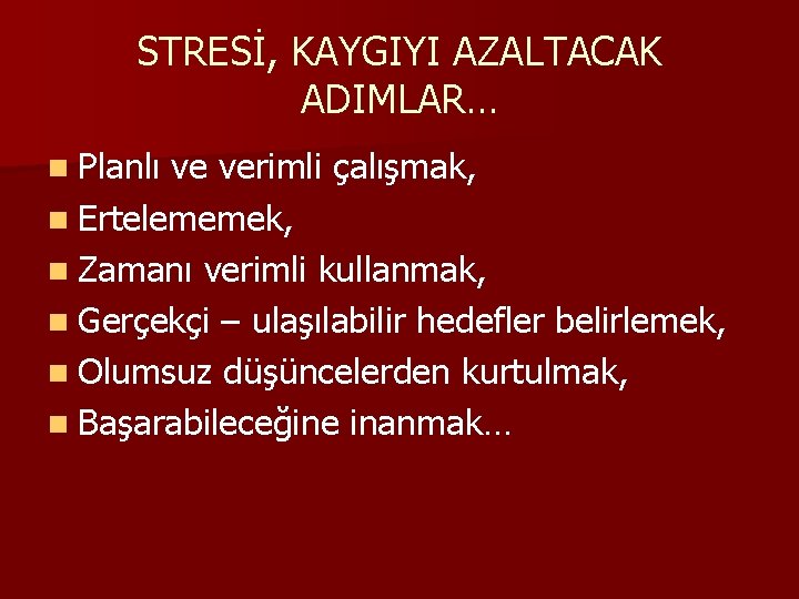 STRESİ, KAYGIYI AZALTACAK ADIMLAR… n Planlı ve verimli çalışmak, n Ertelememek, n Zamanı verimli