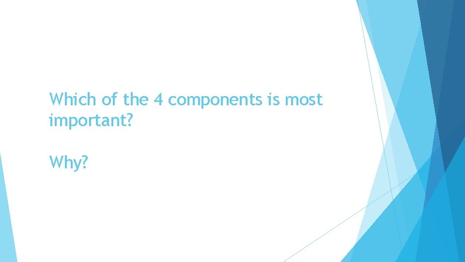 Which of the 4 components is most important? Why? 