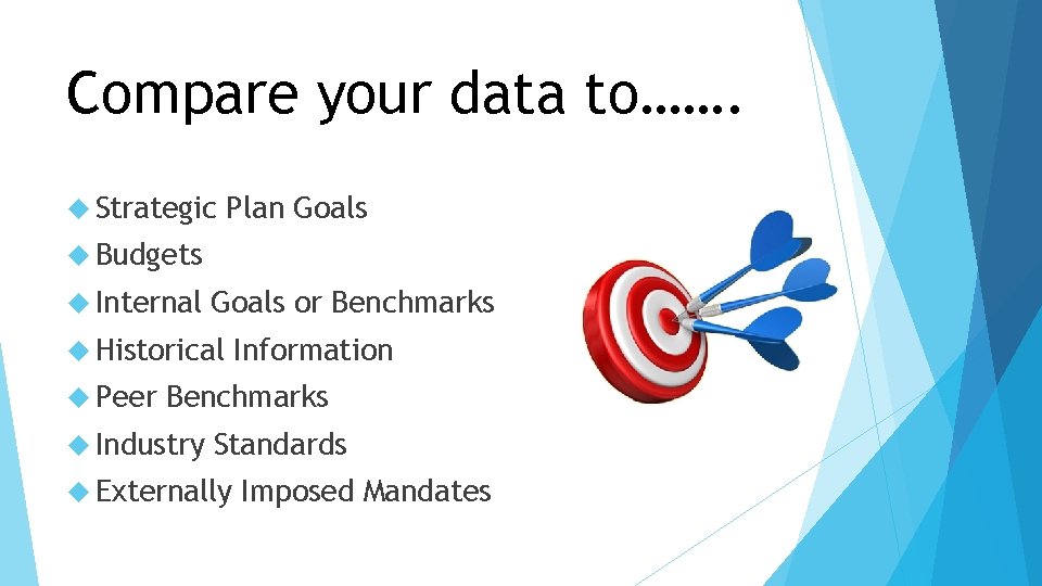 Compare your data to……. Strategic Plan Goals Budgets Internal Goals or Benchmarks Historical Peer