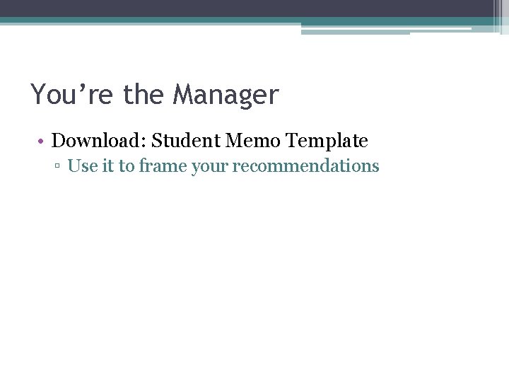You’re the Manager • Download: Student Memo Template ▫ Use it to frame your