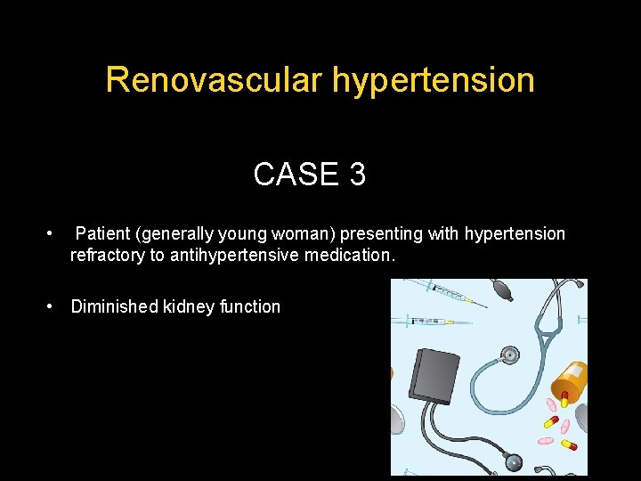 Renovascular hypertension CASE 3 • Patient (generally young woman) presenting with hypertension refractory to Renovascular hypertension CASE 3 • Patient (generally young woman) presenting with hypertension refractory to