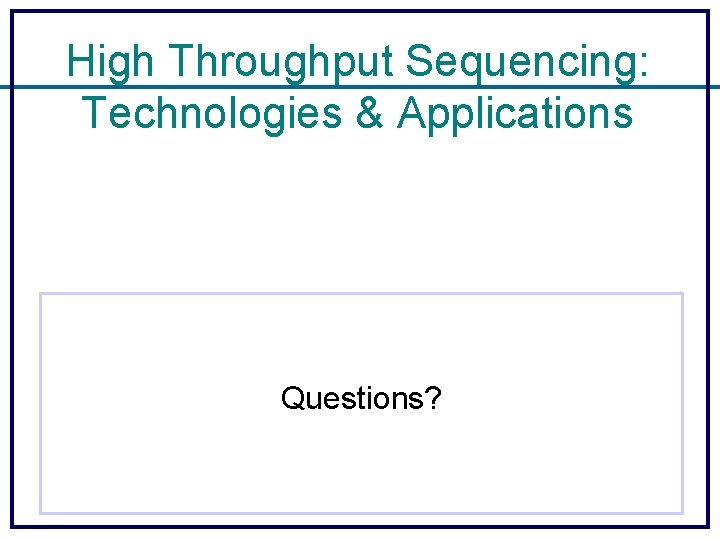 High Throughput Sequencing: Technologies & Applications Questions? 
