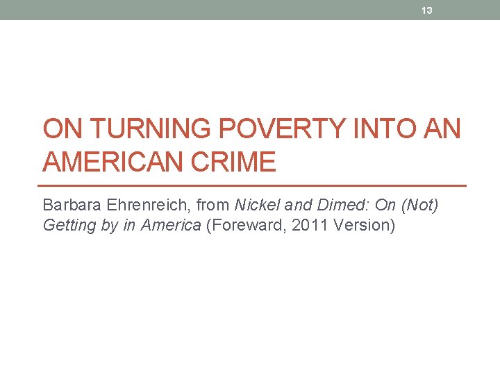 13 ON TURNING POVERTY INTO AN AMERICAN CRIME Barbara Ehrenreich, from Nickel and Dimed: