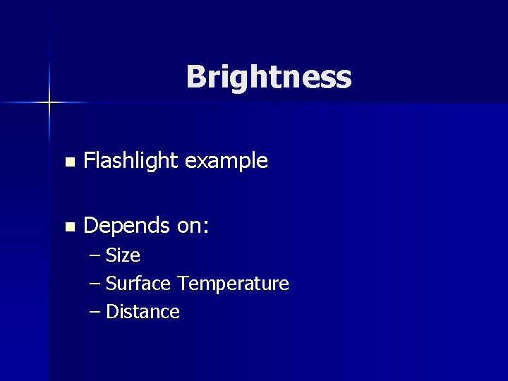 Brightness n Flashlight example n Depends on: – Size – Surface Temperature – Distance Brightness n Flashlight example n Depends on: – Size – Surface Temperature – Distance