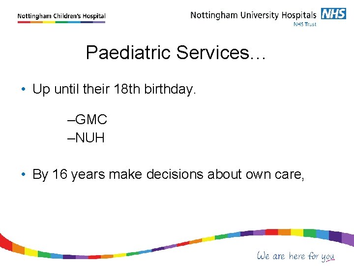 Paediatric Services… • Up until their 18 th birthday. –GMC –NUH • By 16