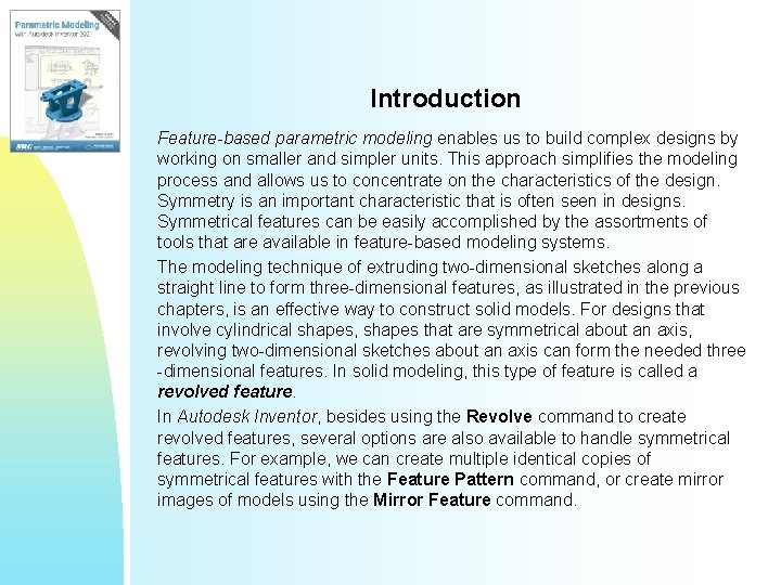 Introduction Feature-based parametric modeling enables us to build complex designs by working on smaller