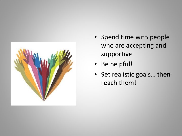  • Spend time with people who are accepting and supportive • Be helpful!