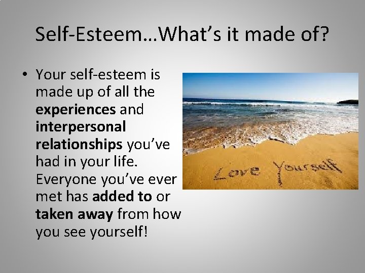 Self-Esteem…What’s it made of? • Your self-esteem is made up of all the experiences
