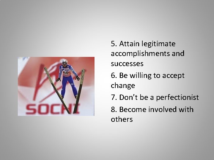 5. Attain legitimate accomplishments and successes 6. Be willing to accept change 7. Don’t
