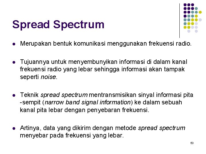 Spread Spectrum l Merupakan bentuk komunikasi menggunakan frekuensi radio. l Tujuannya untuk menyembunyikan informasi