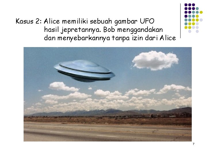 Kasus 2: Alice memiliki sebuah gambar UFO hasil jepretannya. Bob menggandakan dan menyebarkannya tanpa