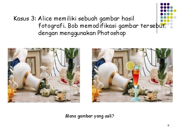 Kasus 3: Alice memiliki sebuah gambar hasil fotografi. Bob memodifikasi gambar tersebut dengan menggunakan