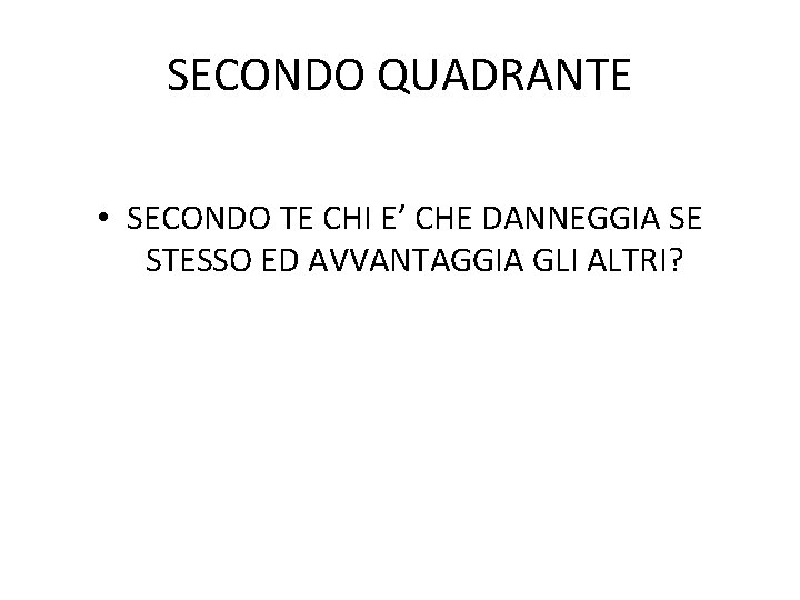 SECONDO QUADRANTE • SECONDO TE CHI E’ CHE DANNEGGIA SE STESSO ED AVVANTAGGIA GLI