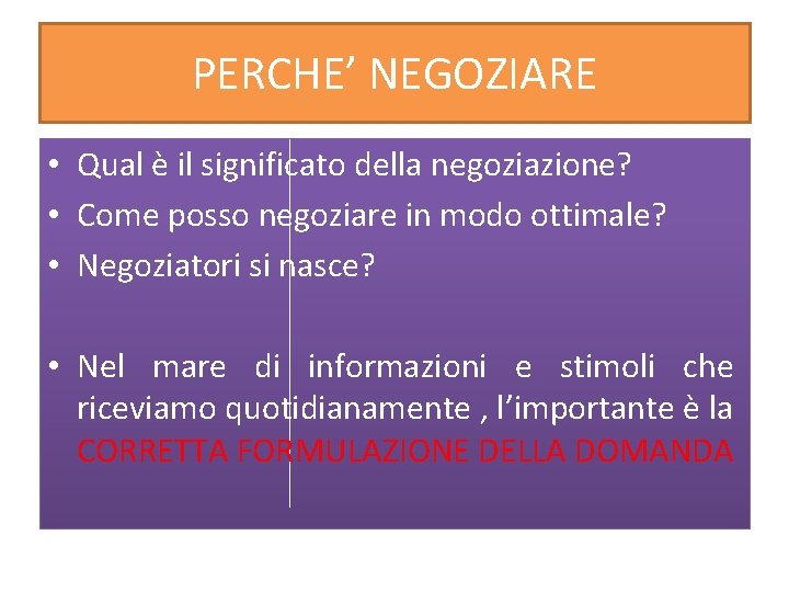 PERCHE’ NEGOZIARE • Qual è il significato della negoziazione? • Come posso negoziare in