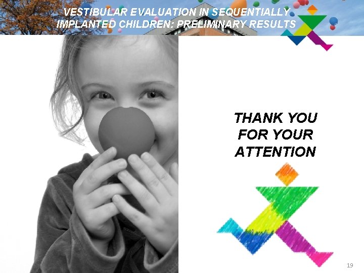 VESTIBULAR EVALUATION IN SEQUENTIALLY IMPLANTED CHILDREN: PRELIMINARY RESULTS THANK YOU FOR YOUR ATTENTION 19