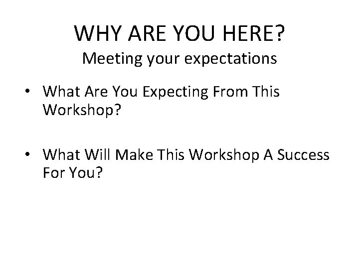 WHY ARE YOU HERE? Meeting your expectations • What Are You Expecting From This