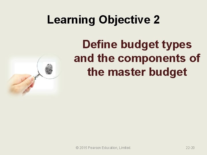 Learning Objective 2 Define budget types and the components of the master budget ©
