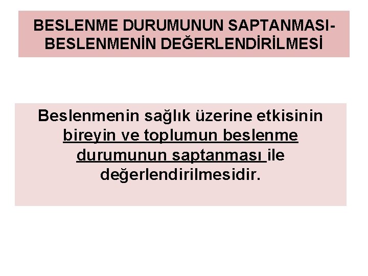 BESLENME DURUMUNUN SAPTANMASIBESLENMENİN DEĞERLENDİRİLMESİ Beslenmenin sağlık üzerine etkisinin bireyin ve toplumun beslenme durumunun saptanması