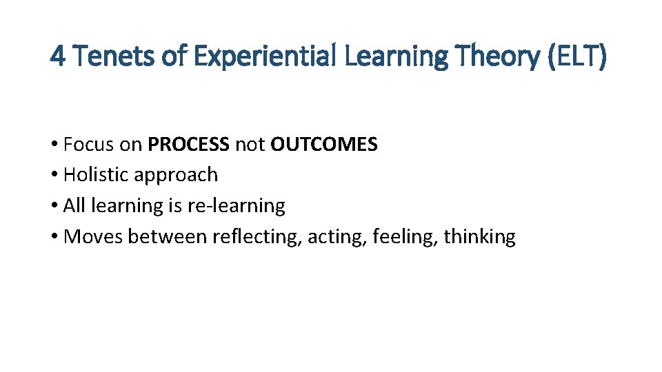 4 Tenets of Experiential Learning Theory (ELT) • Focus on PROCESS not OUTCOMES •