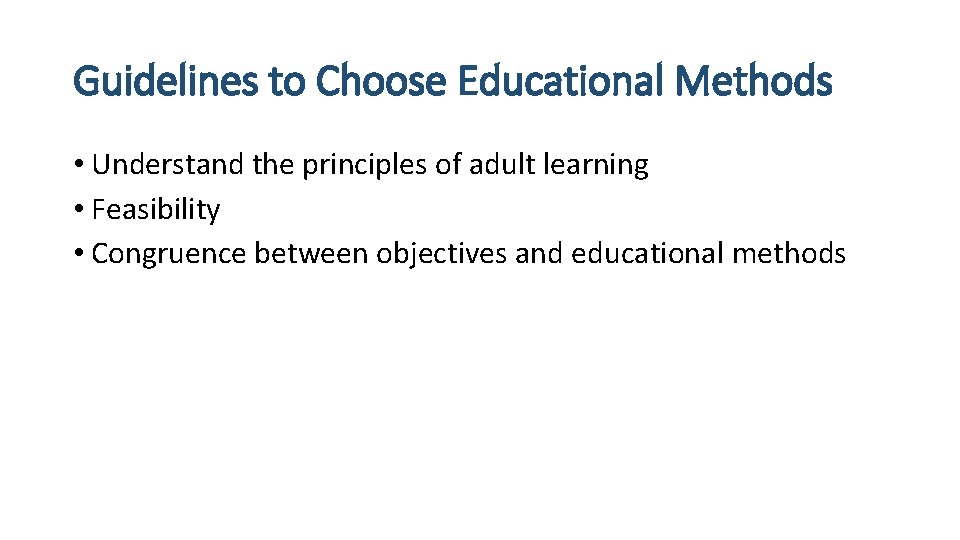 Guidelines to Choose Educational Methods • Understand the principles of adult learning • Feasibility
