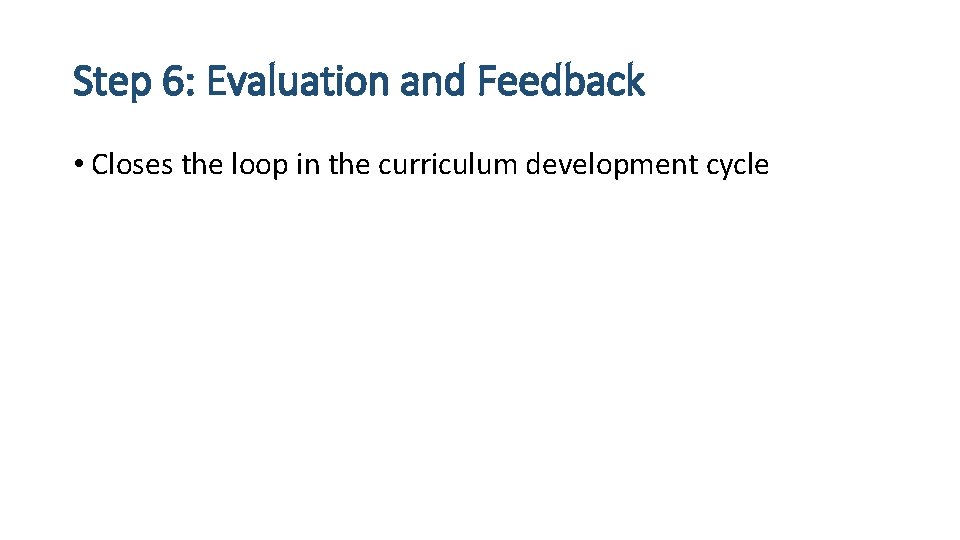 Step 6: Evaluation and Feedback • Closes the loop in the curriculum development cycle